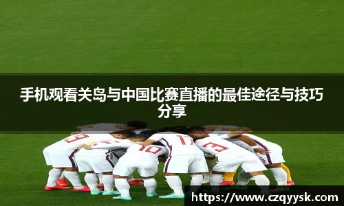 手机观看关岛与中国比赛直播的最佳途径与技巧分享