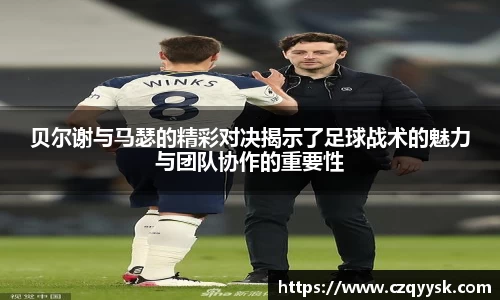 贝尔谢与马瑟的精彩对决揭示了足球战术的魅力与团队协作的重要性