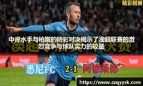 中岸水手与柏斯的精彩对决揭示了澳超联赛的激烈竞争与球队实力的较量